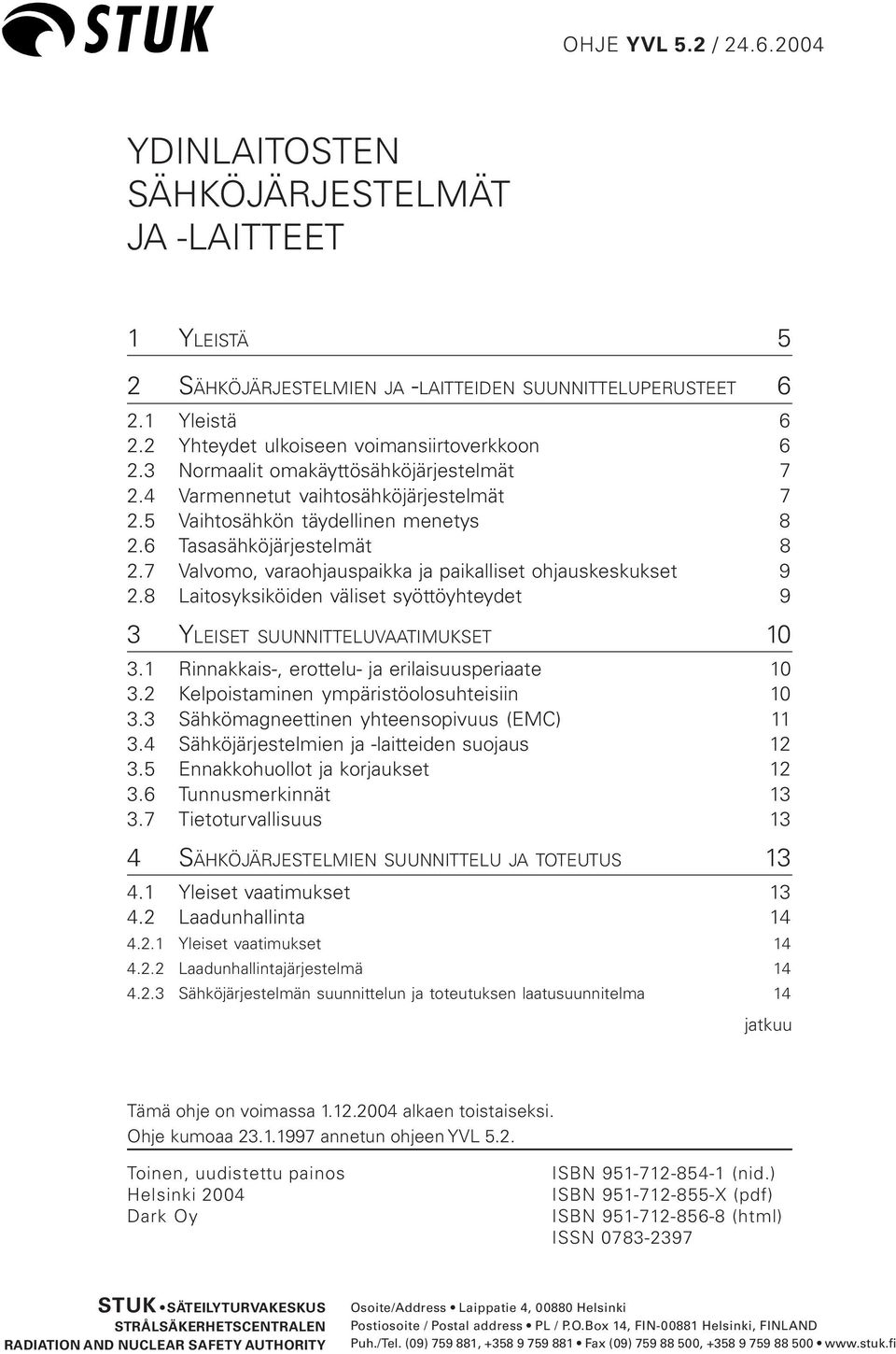 7 Valvomo, varaohjauspaikka ja paikalliset ohjauskeskukset 9 2.8 Laitosyksiköiden väliset syöttöyhteydet 9 3 YLEISET SUUNNITTELUVAATIMUKSET 10 3.1 Rinnakkais-, erottelu- ja erilaisuusperiaate 10 3.