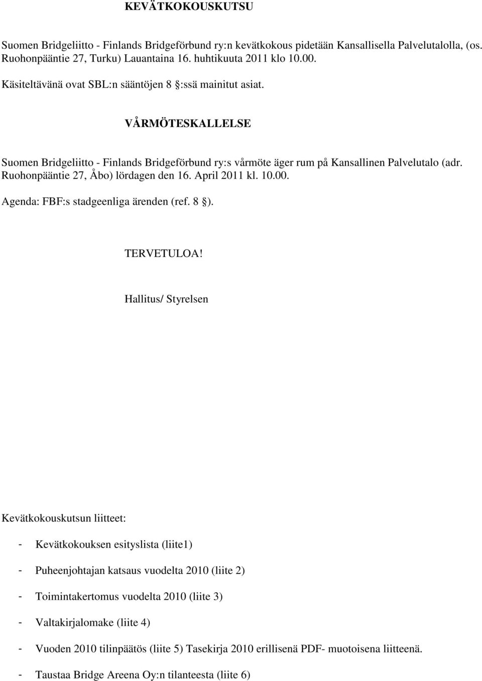 Ruohonpääntie 27, Åbo) lördagen den 16. April 2011 kl. 10.00. Agenda: FBF:s stadgeenliga ärenden (ref. 8 ). TERVETULOA!