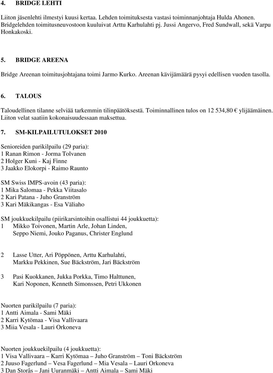 TALOUS Taloudellinen tilanne selviää tarkemmin tilinpäätöksestä. Toiminnallinen tulos on 12 534,80 ylijäämäinen. Liiton velat saatiin kokonaisuudessaan maksettua. 7.