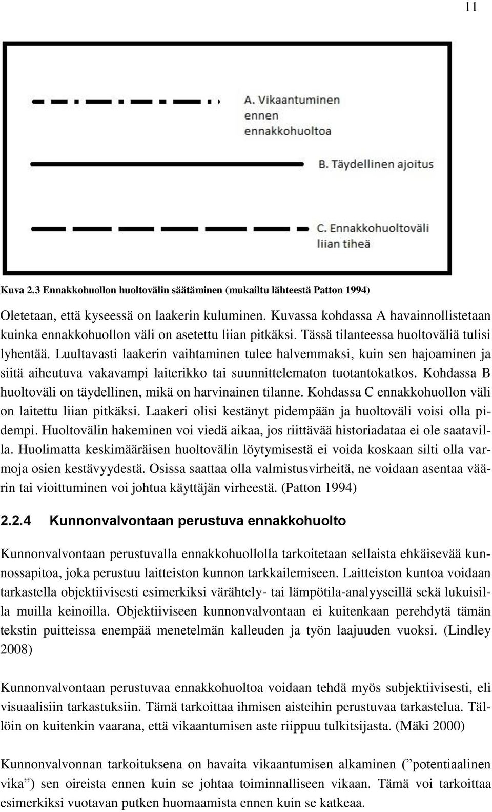 Luultavasti laakerin vaihtaminen tulee halvemmaksi, kuin sen hajoaminen ja siitä aiheutuva vakavampi laiterikko tai suunnittelematon tuotantokatkos.