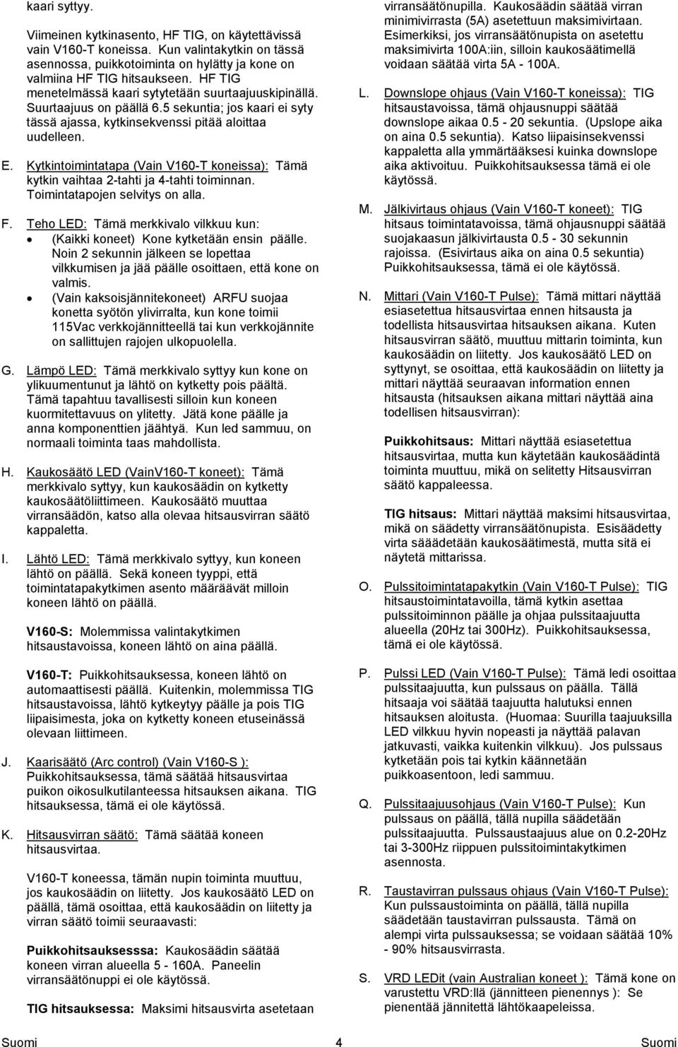 Kytkintoimintatapa (Vain V160-T koneissa): Tämä kytkin vaihtaa 2-tahti ja 4-tahti toiminnan. Toimintatapojen selvitys on alla. F.