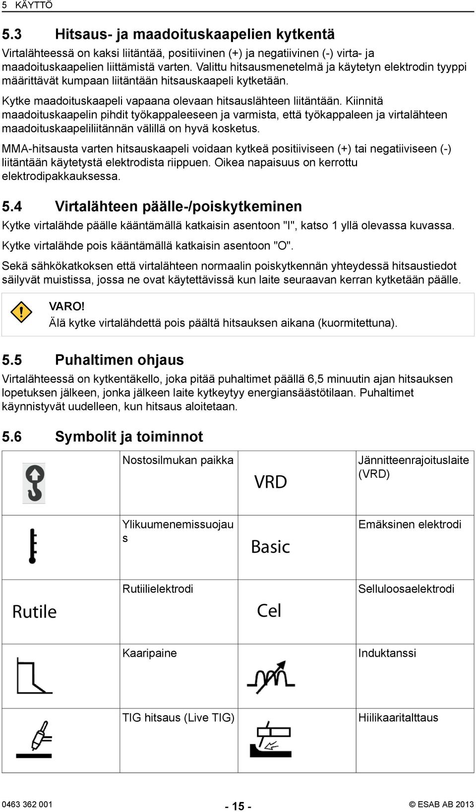 Kiinnitä maadoituskaapelin pihdit työkappaleeseen ja varmista, että työkappaleen ja virtalähteen maadoituskaapeliliitännän välillä on hyvä kosketus.