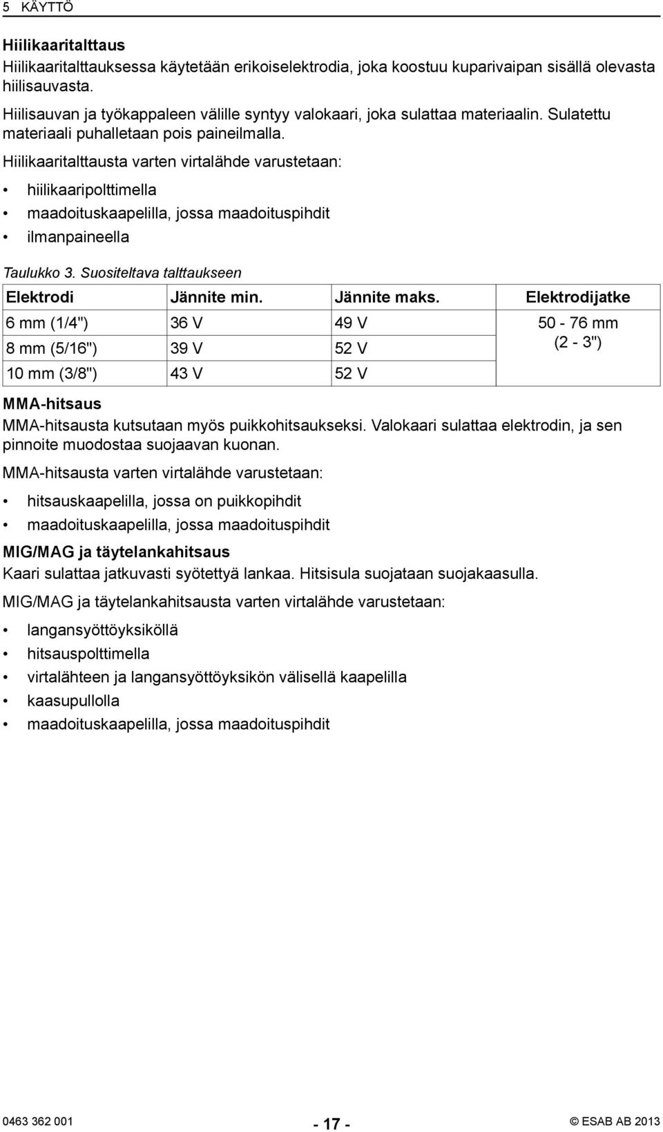 Hiilikaaritalttausta varten virtalähde varustetaan: hiilikaaripolttimella maadoituskaapelilla, jossa maadoituspihdit ilmanpaineella Taulukko 3. Suositeltava talttaukseen Elektrodi Jännite min.