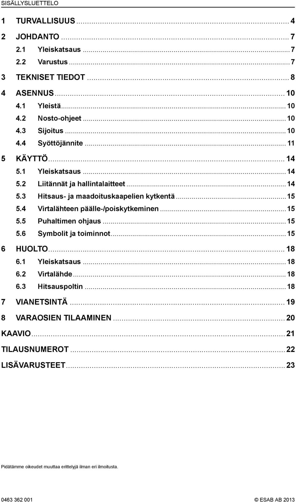 4 Virtalähteen päälle-/poiskytkeminen...15 5.5 Puhaltimen ohjaus...15 5.6 Symbolit ja toiminnot...15 6 HUOLTO... 18 6.1 Yleiskatsaus...18 6.2 Virtalähde... 18 6.3 Hitsauspoltin.