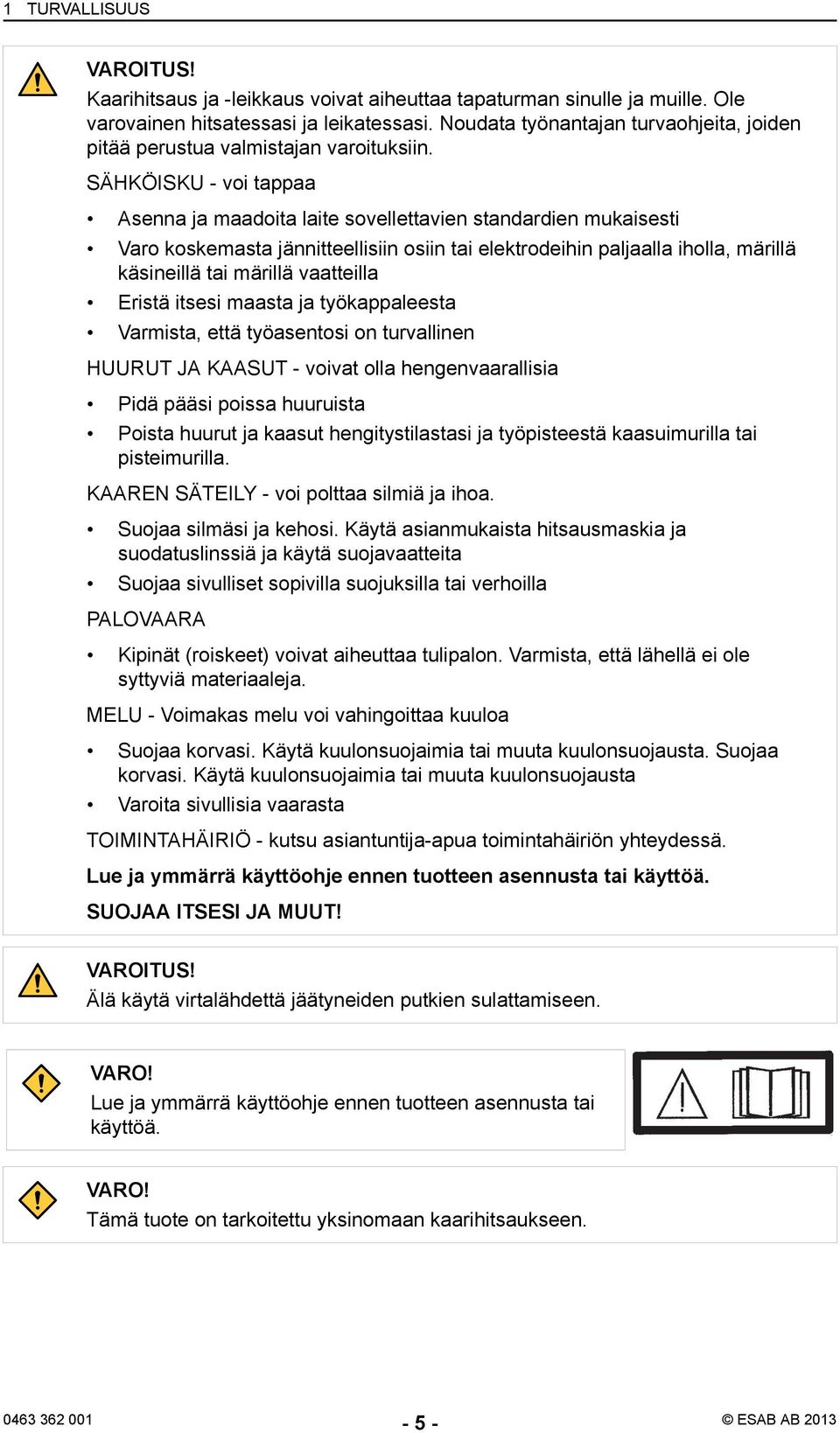 SÄHKÖISKU - voi tappaa Asenna ja maadoita laite sovellettavien standardien mukaisesti Varo koskemasta jännitteellisiin osiin tai elektrodeihin paljaalla iholla, märillä käsineillä tai märillä