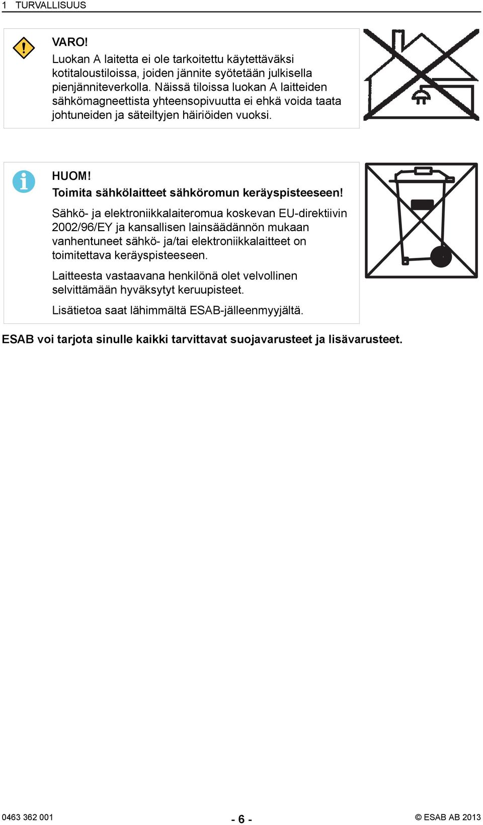 Sähkö- ja elektroniikkalaiteromua koskevan EU-direktiivin 2002/96/EY ja kansallisen lainsäädännön mukaan vanhentuneet sähkö- ja/tai elektroniikkalaitteet on toimitettava keräyspisteeseen.