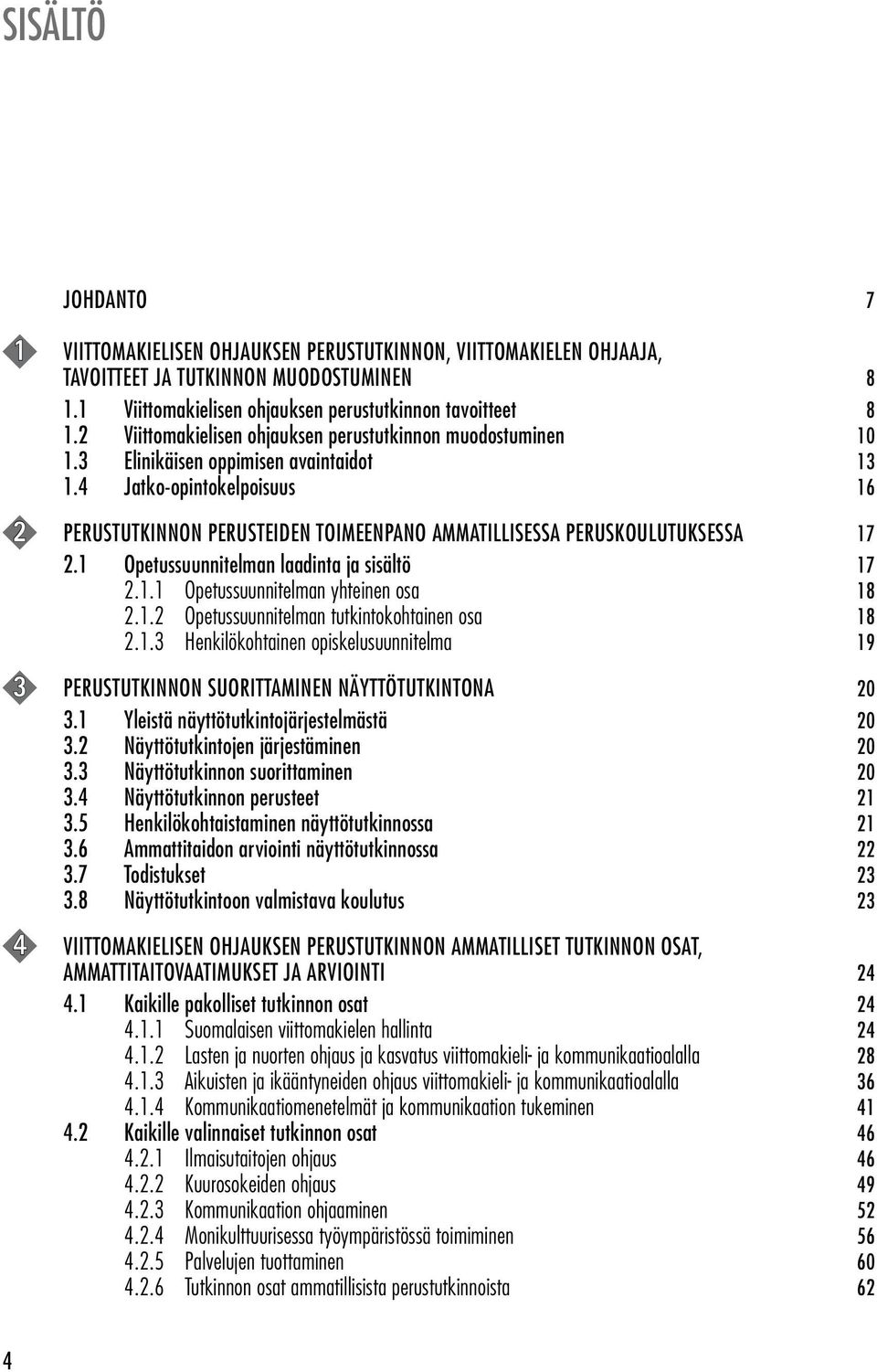 4 Jatko-opintokelpoisuus 16 2 PERUSTUTKINNON PERUSTEIDEN TOIMEENPANO AMMATILLISESSA PERUSKOULUTUKSESSA 17 2.1 Opetussuunnitelman laadinta ja sisältö 17 2.1.1 Opetussuunnitelman yhteinen osa 18 2.1.2 Opetussuunnitelman tutkintokohtainen osa 18 2.