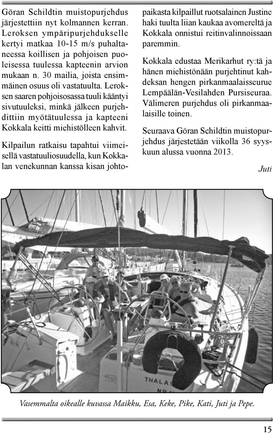 Leroksen saaren pohjoisosassa tuuli kääntyi sivutuuleksi, minkä jälkeen purjehdittiin myötätuulessa ja kapteeni Kokkala keitti miehistölleen kahvit.