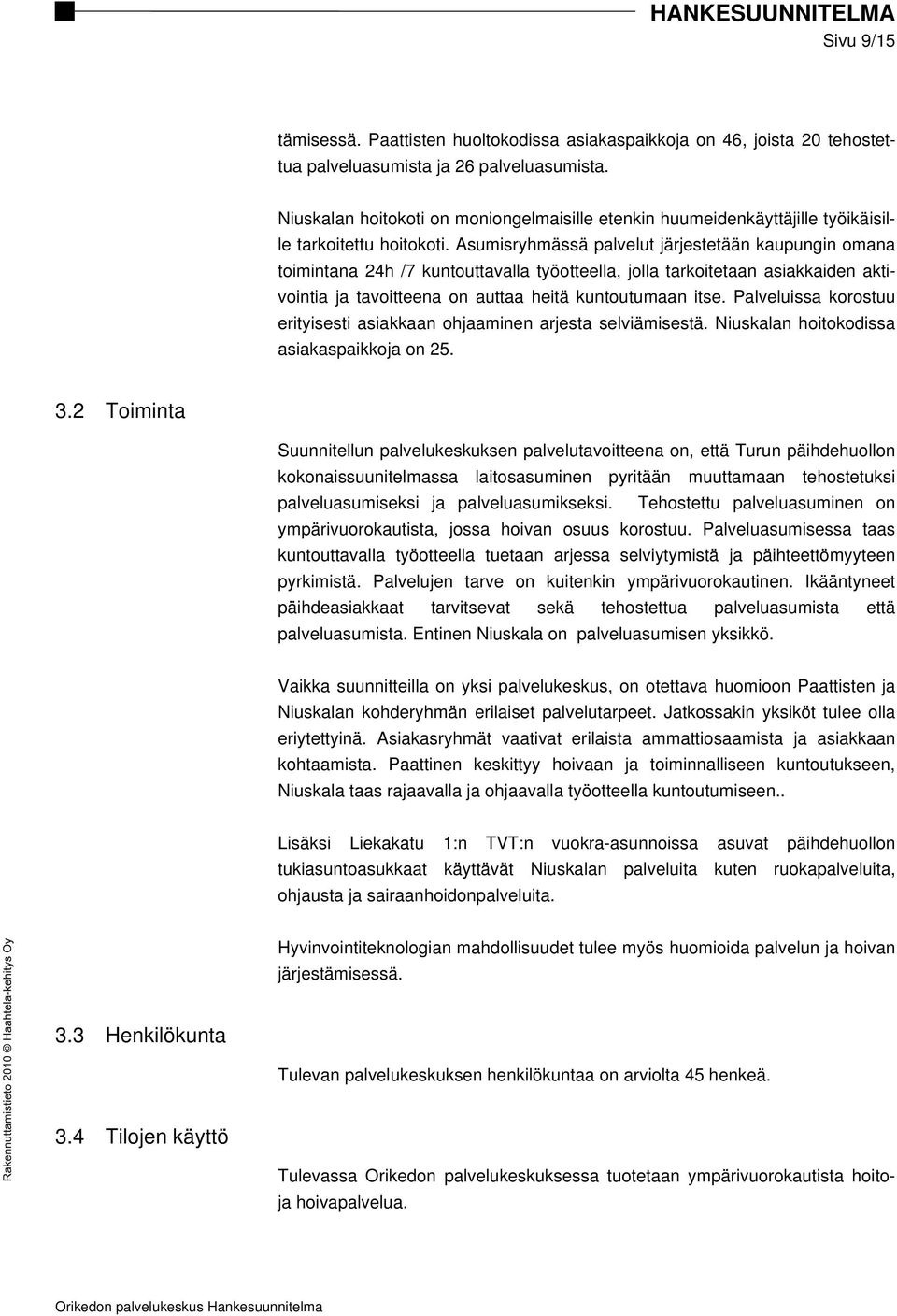 Asumisryhmässä palvelut järjestetään kaupungin omana toimintana 24h /7 kuntouttavalla työotteella, jolla tarkoitetaan asiakkaiden aktivointia ja tavoitteena on auttaa heitä kuntoutumaan itse.