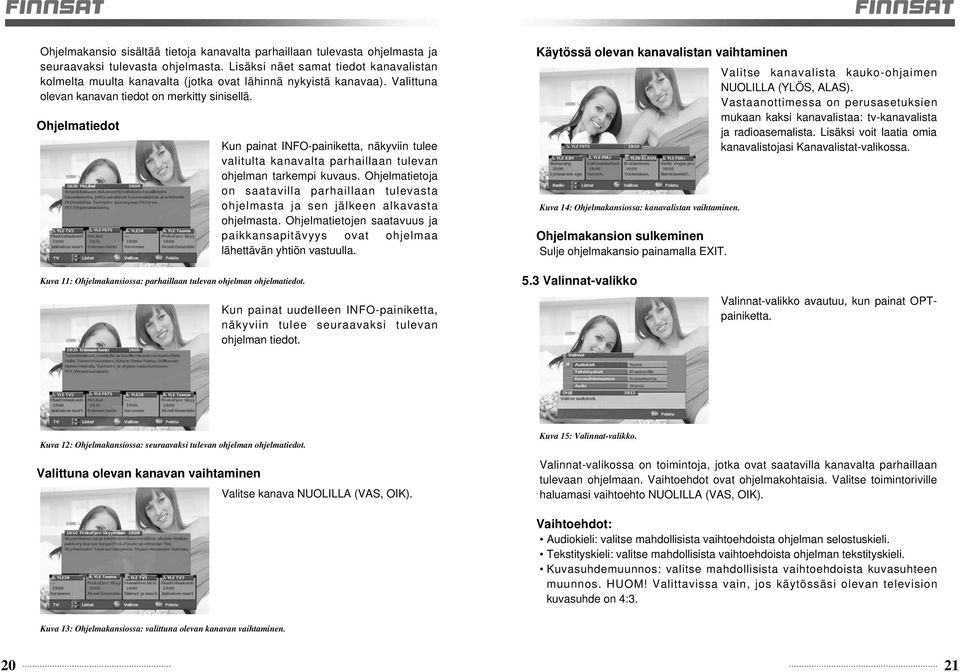 Ohjelmatiedot Kun painat INFO-painiketta, näkyviin tulee valitulta kanavalta parhaillaan tulevan ohjelman tarkempi kuvaus.