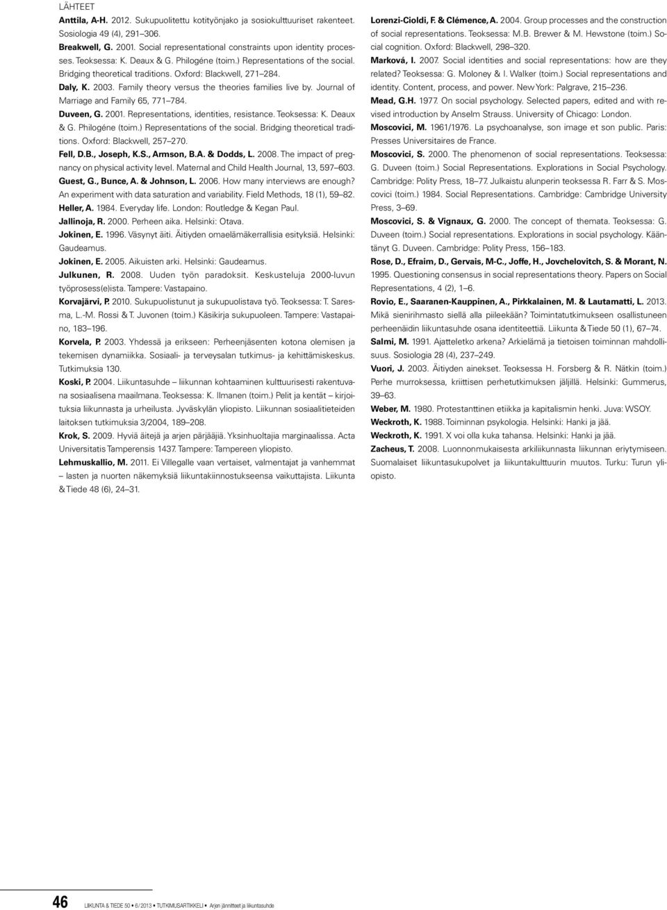 Family theory versus the theories families live by. Journal of Marriage and Family 65, 771 784. Duveen, G. 2001. Representations, identities, resistance. Teoksessa: K. Deaux & G. Philogéne (toim.