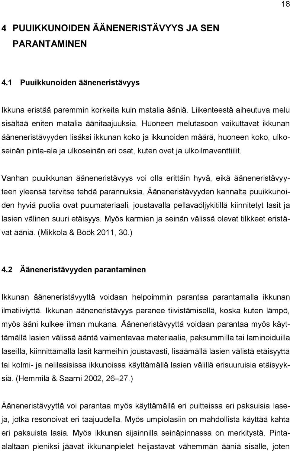 Huoneen melutasoon vaikuttavat ikkunan ääneneristävyyden lisäksi ikkunan koko ja ikkunoiden määrä, huoneen koko, ulkoseinän pinta-ala ja ulkoseinän eri osat, kuten ovet ja ulkoilmaventtiilit.