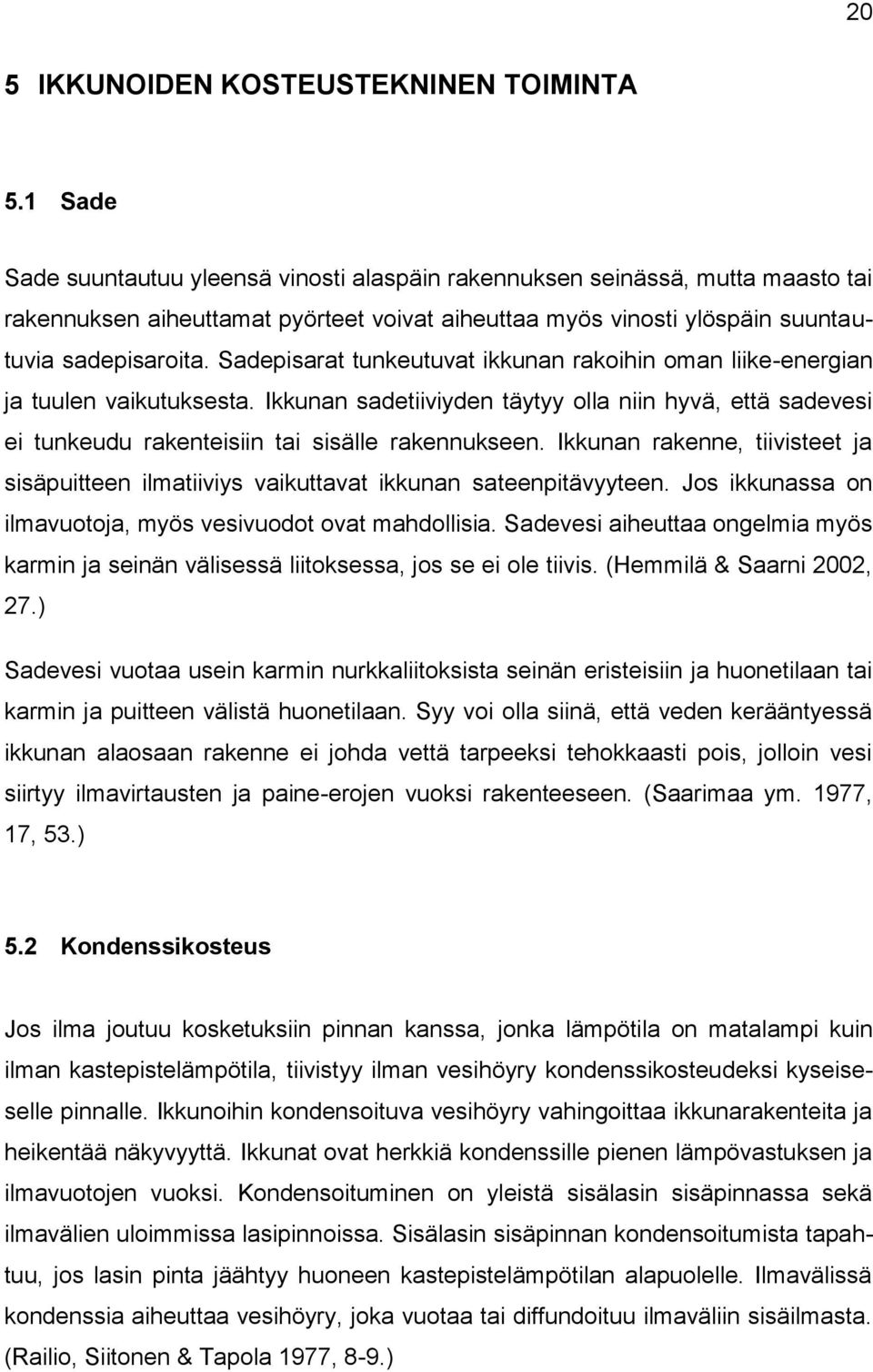 Sadepisarat tunkeutuvat ikkunan rakoihin oman liike-energian ja tuulen vaikutuksesta. Ikkunan sadetiiviyden täytyy olla niin hyvä, että sadevesi ei tunkeudu rakenteisiin tai sisälle rakennukseen.