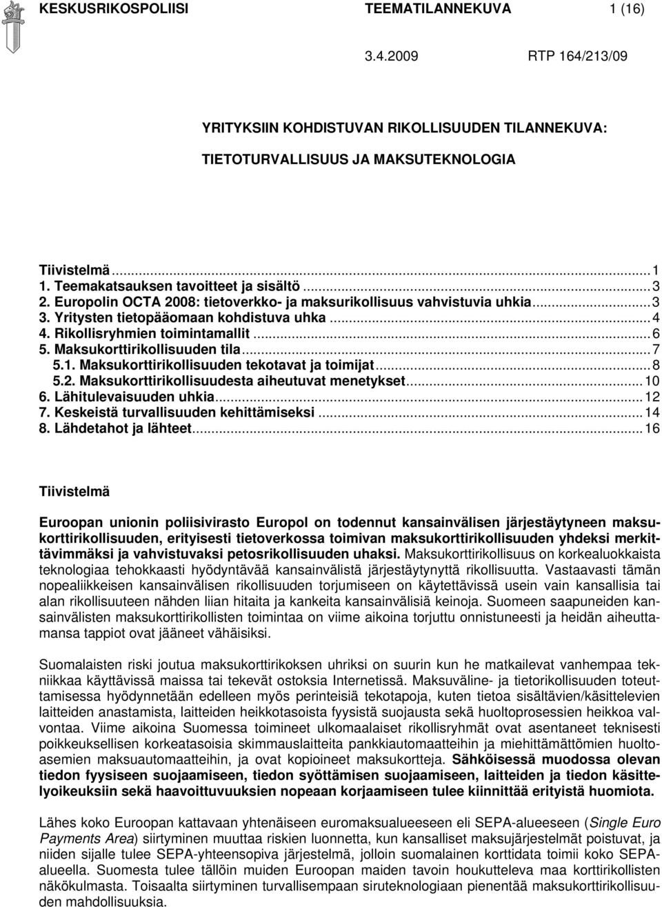 Rikollisryhmien toimintamallit...6 5. Maksukorttirikollisuuden tila...7 5.1. Maksukorttirikollisuuden tekotavat ja toimijat...8 5.2. Maksukorttirikollisuudesta aiheutuvat menetykset...10 6.