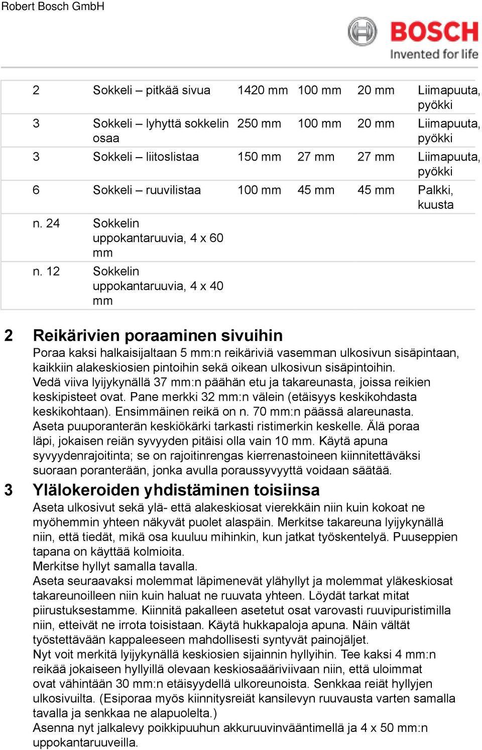 12 Sokkelin uppokantaruuvia, 4 x 40 2 Reikärivien poraaminen sivuihin Poraa kaksi halkaisijaltaan 5 :n reikäriviä vasean ulkosivun sisäpintaan, kaikkiin alakeskiosien pintoihin sekä oikean ulkosivun