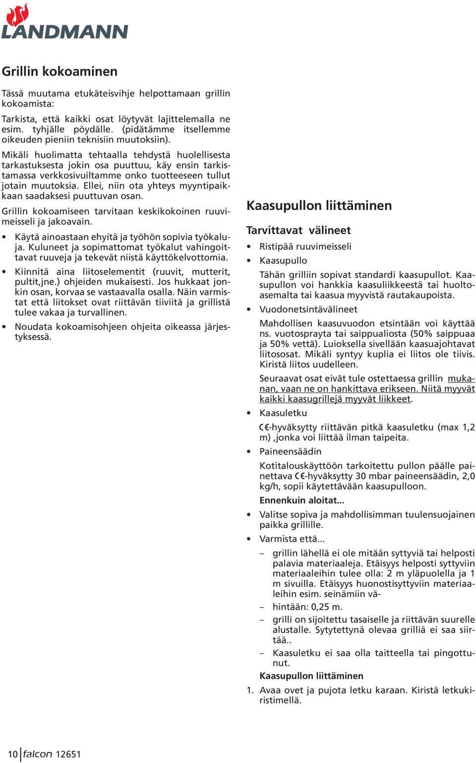 Mikäli huolimatta tehtaalla tehdystä huolellisesta tarkastuksesta jokin osa puuttuu, käy ensin tarkistamassa verkkosivuiltamme onko tuotteeseen tullut jotain muutoksia.