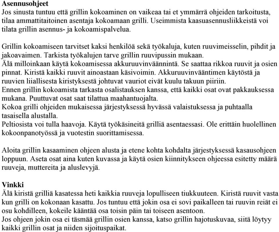 Tarkista työkalujen tarve grillin ruuvipussin mukaan. Älä milloinkaan käytä kokoamisessa akkuruuvinväännintä. Se saattaa rikkoa ruuvit ja osien pinnat. Kiristä kaikki ruuvit ainoastaan käsivoimin.