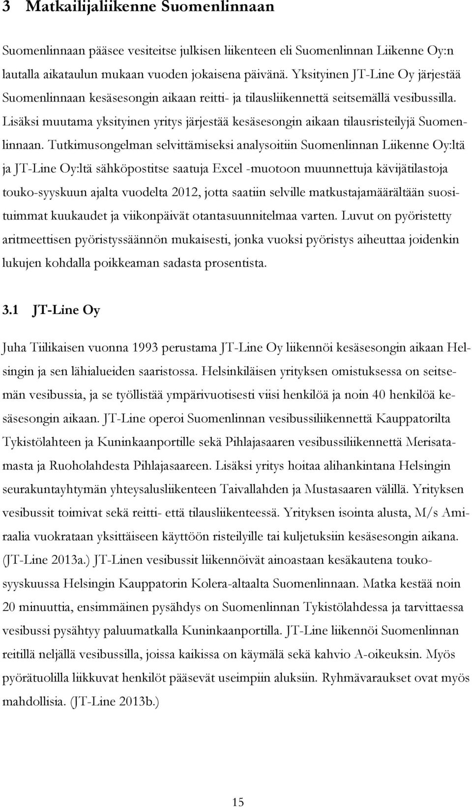 Lisäksi muutama yksityinen yritys järjestää kesäsesongin aikaan tilausristeilyjä Suomenlinnaan.