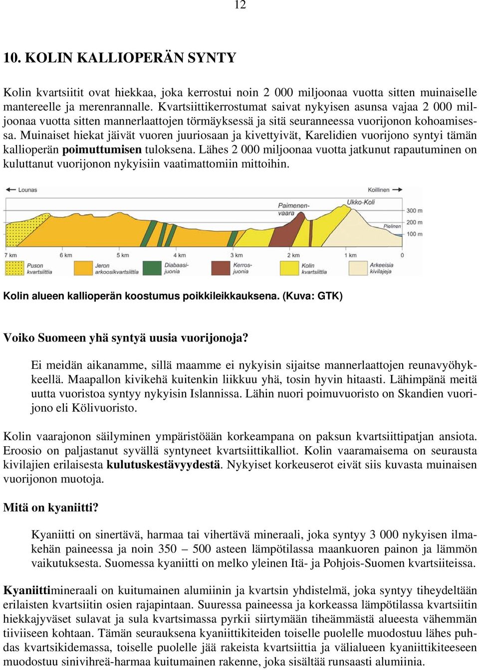 Muinaiset hiekat jäivät vuoren juuriosaan ja kivettyivät, Karelidien vuorijono syntyi tämän kallioperän poimuttumisen tuloksena.