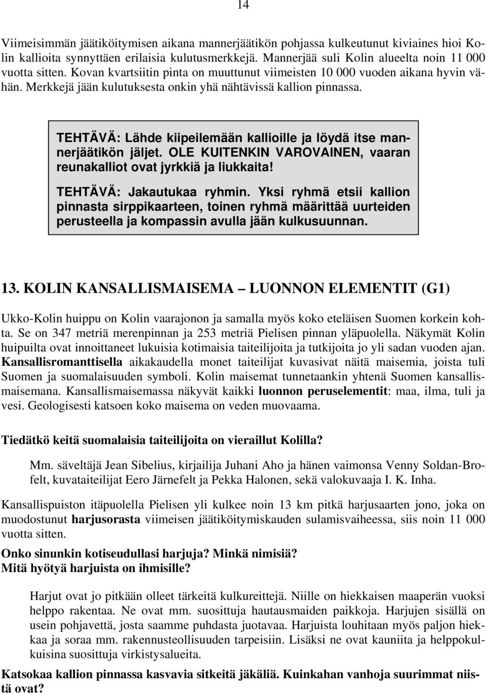 TEHTÄVÄ: Lähde kiipeilemään kallioille ja löydä itse mannerjäätikön jäljet. OLE KUITENKIN VAROVAINEN, vaaran reunakalliot ovat jyrkkiä ja liukkaita! TEHTÄVÄ: Jakautukaa ryhmin.