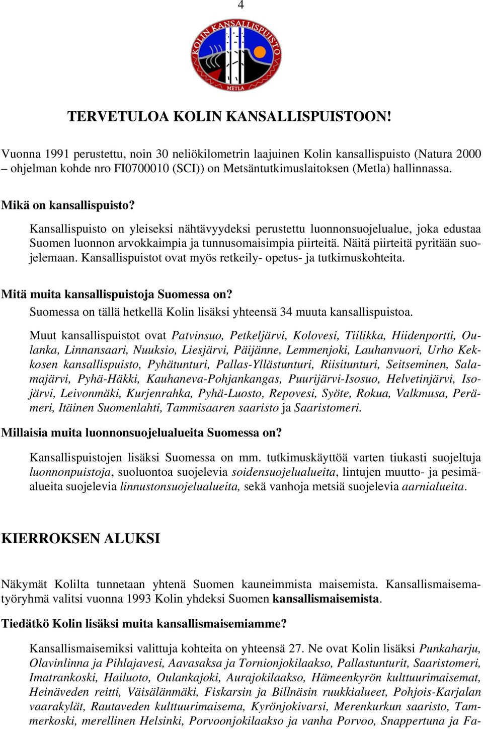 Mikä on kansallispuisto? Kansallispuisto on yleiseksi nähtävyydeksi perustettu luonnonsuojelualue, joka edustaa Suomen luonnon arvokkaimpia ja tunnusomaisimpia piirteitä.