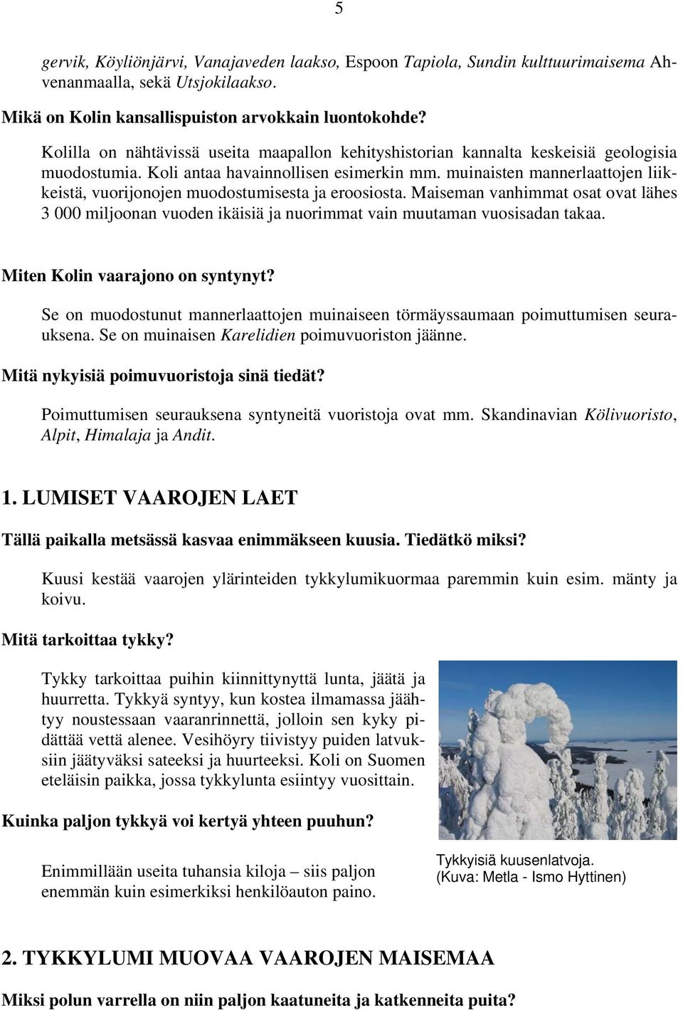 muinaisten mannerlaattojen liikkeistä, vuorijonojen muodostumisesta ja eroosiosta. Maiseman vanhimmat osat ovat lähes 3 000 miljoonan vuoden ikäisiä ja nuorimmat vain muutaman vuosisadan takaa.