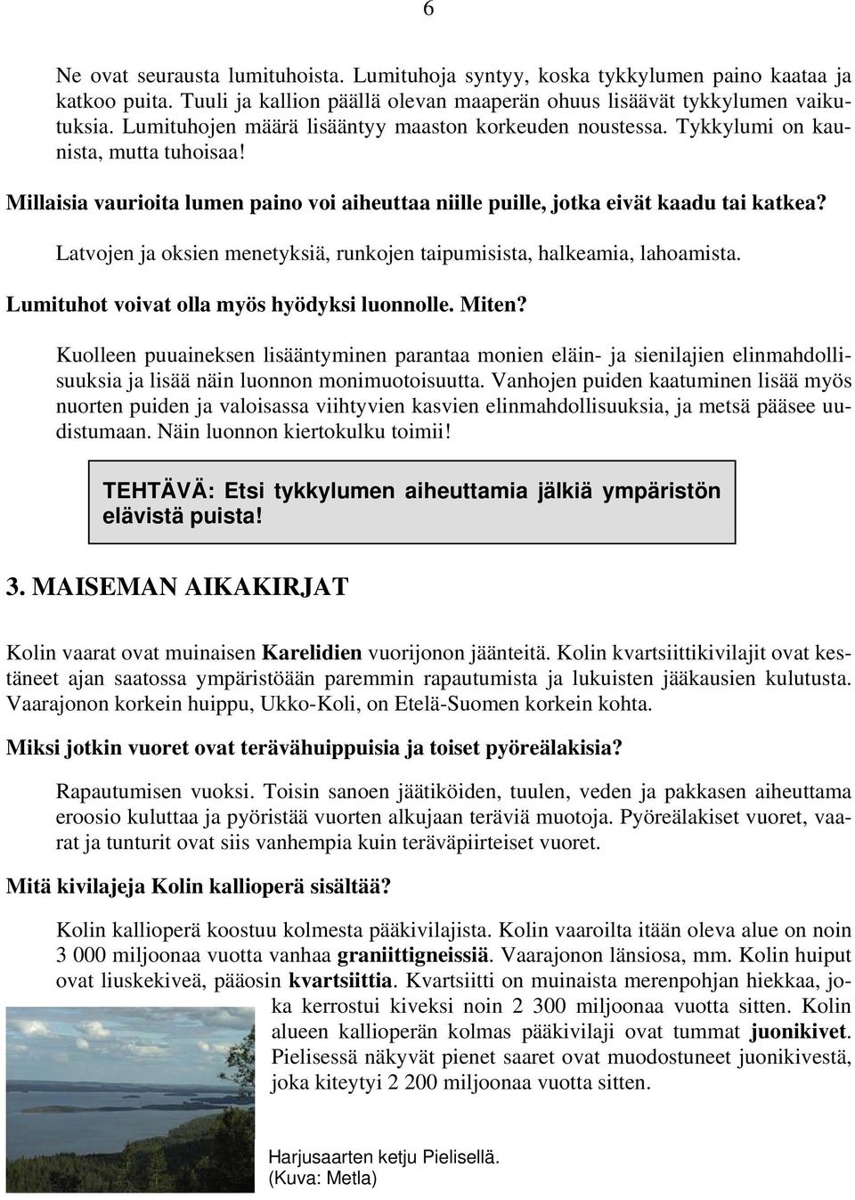 Latvojen ja oksien menetyksiä, runkojen taipumisista, halkeamia, lahoamista. Lumituhot voivat olla myös hyödyksi luonnolle. Miten?