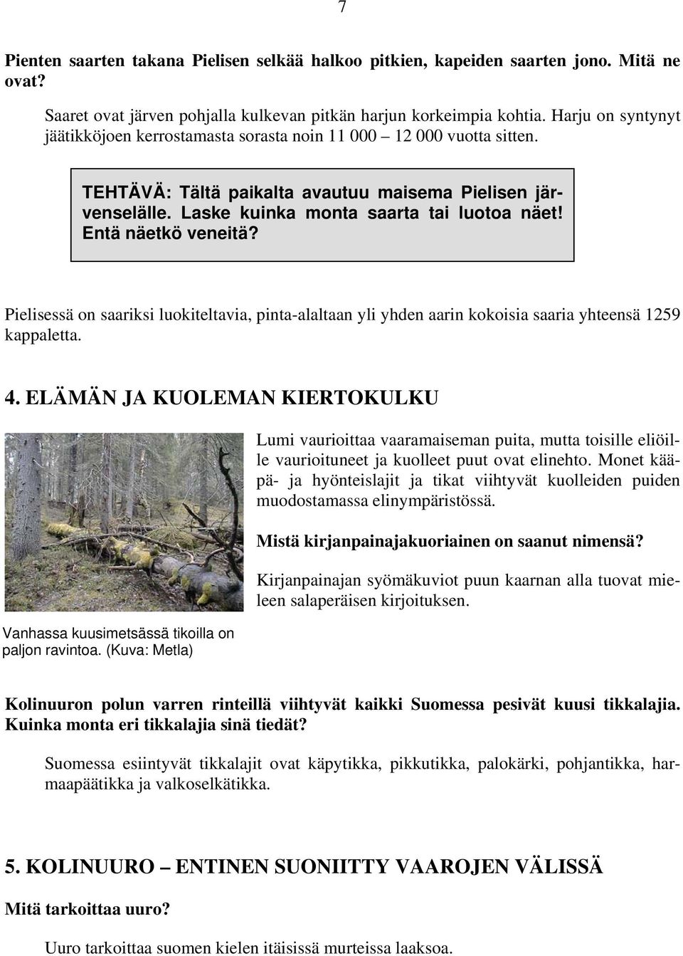 Entä näetkö veneitä? Pielisessä on saariksi luokiteltavia, pinta-alaltaan yli yhden aarin kokoisia saaria yhteensä 1259 kappaletta. 4.