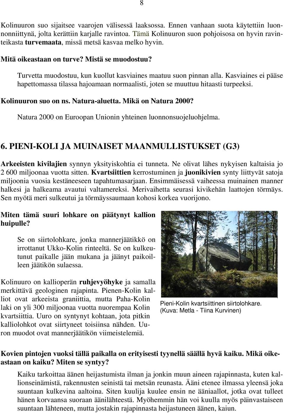 Turvetta muodostuu, kun kuollut kasviaines maatuu suon pinnan alla. Kasviaines ei pääse hapettomassa tilassa hajoamaan normaalisti, joten se muuttuu hitaasti turpeeksi. Kolinuuron suo on ns.