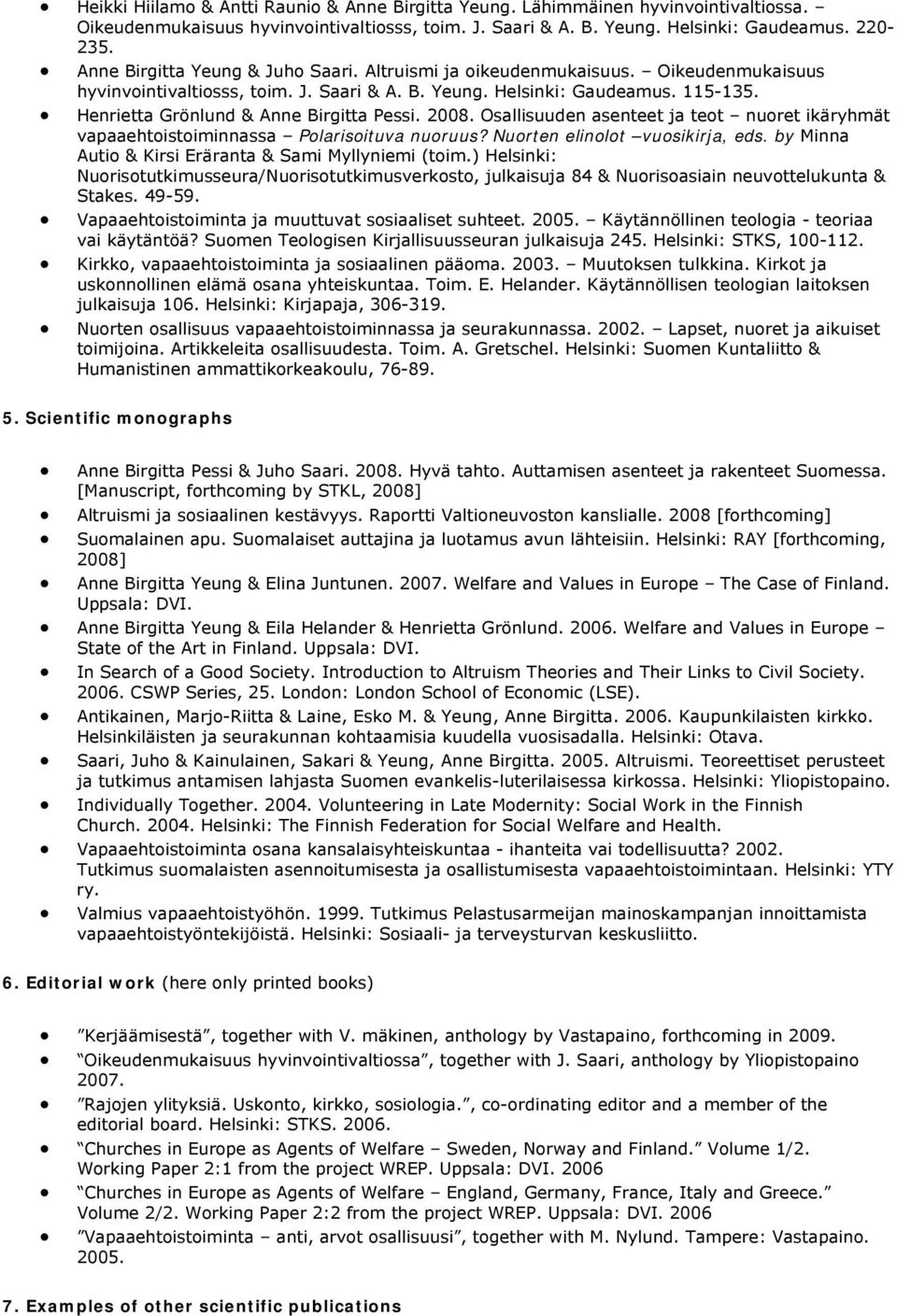 Henrietta Grönlund & Anne Birgitta Pessi. 2008. Osallisuuden asenteet ja teot nuoret ikäryhmät vapaaehtoistoiminnassa Polarisoituva nuoruus? Nuorten elinolot vuosikirja, eds.