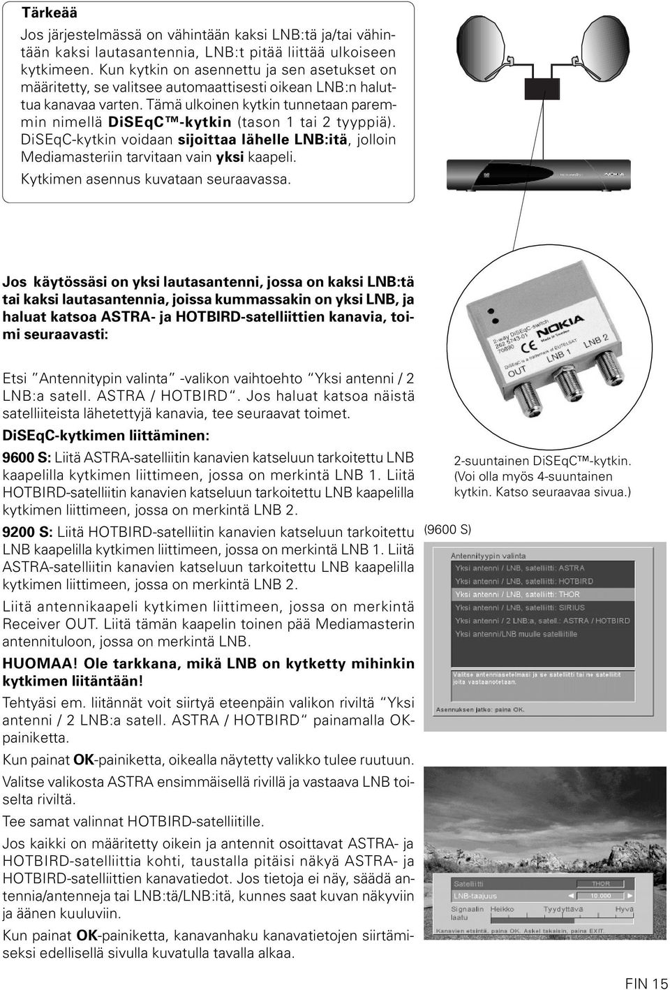 Tämä ulkoinen kytkin tunnetaan paremmin nimellä DiSEqC -kytkin (tason 1 tai 2 tyyppiä). DiSEqC-kytkin voidaan sijoittaa lähelle LNB:itä, jolloin Mediamasteriin tarvitaan vain yksi kaapeli.