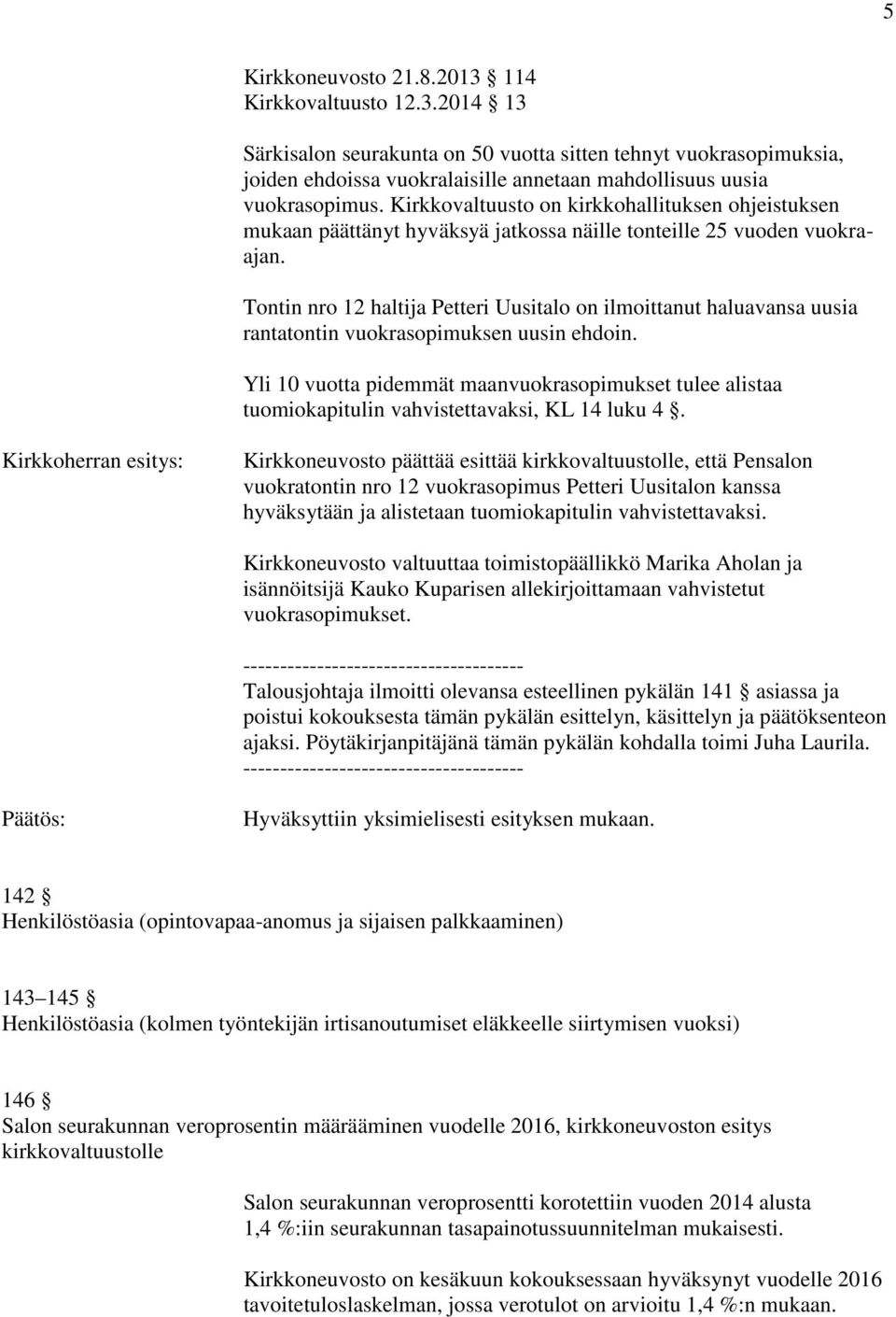 Tontin nro 12 haltija Petteri Uusitalo on ilmoittanut haluavansa uusia rantatontin vuokrasopimuksen uusin ehdoin.