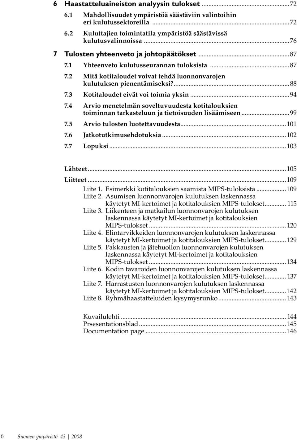 3 Kotitaloudet eivät voi toimia yksin...94 7.4 Arvio menetelmän soveltuvuudesta kotitalouksien toiminnan tarkasteluun ja tietoisuuden lisäämiseen...99 7.5 Arvio tulosten luotettavuudesta...101 7.