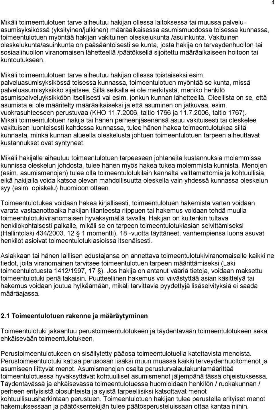 Vakituinen oleskelukunta/asuinkunta on pääsääntöisesti se kunta, josta hakija on terveydenhuollon tai sosiaalihuollon viranomaisen lähetteellä /päätöksellä sijoitettu määräaikaiseen hoitoon tai