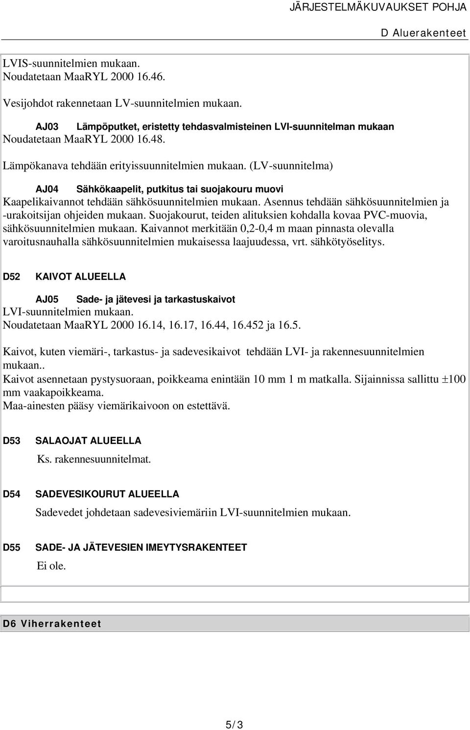 (LV-suunnitelma) AJ04 Sähkökaapelit, putkitus tai suojakouru muovi Kaapelikaivannot tehdään sähkösuunnitelmien mukaan. Asennus tehdään sähkösuunnitelmien ja -urakoitsijan ohjeiden mukaan.