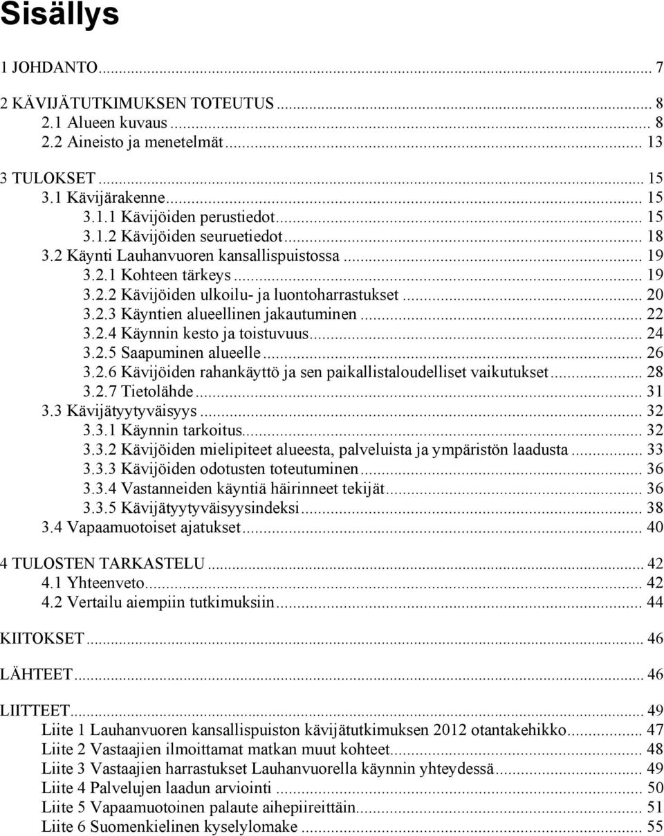 .. 24 3.2.5 Saapuminen alueelle... 26 3.2.6 Kävijöiden rahankäyttö ja sen paikallistaloudelliset vaikutukset... 28 3.2.7 Tietolähde... 31 3.3 Kävijätyytyväisyys... 32 3.3.1 Käynnin tarkoitus... 32 3.3.2 Kävijöiden mielipiteet alueesta, palveluista ja ympäristön laadusta.