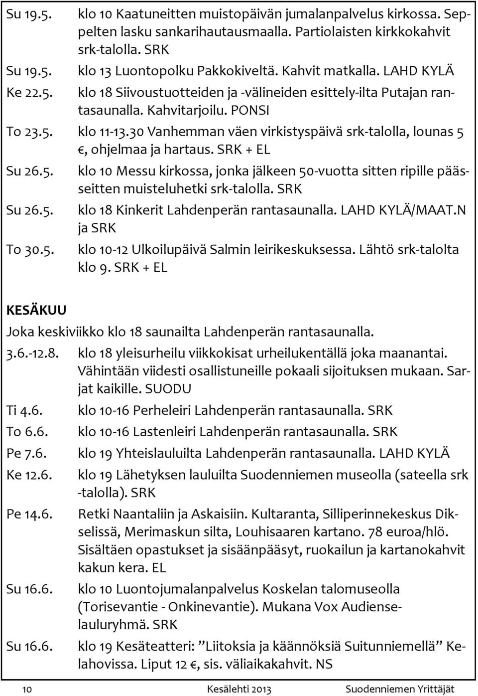 30 Vanhemman väen virkistyspäivä srk-talolla, lounas 5, ohjelmaa ja hartaus. SRK + EL Su 26.5. Su 26.5. To 30.5. klo 10 Messu kirkossa, jonka jälkeen 50-vuotta sitten ripille päässeitten muisteluhetki srk-talolla.