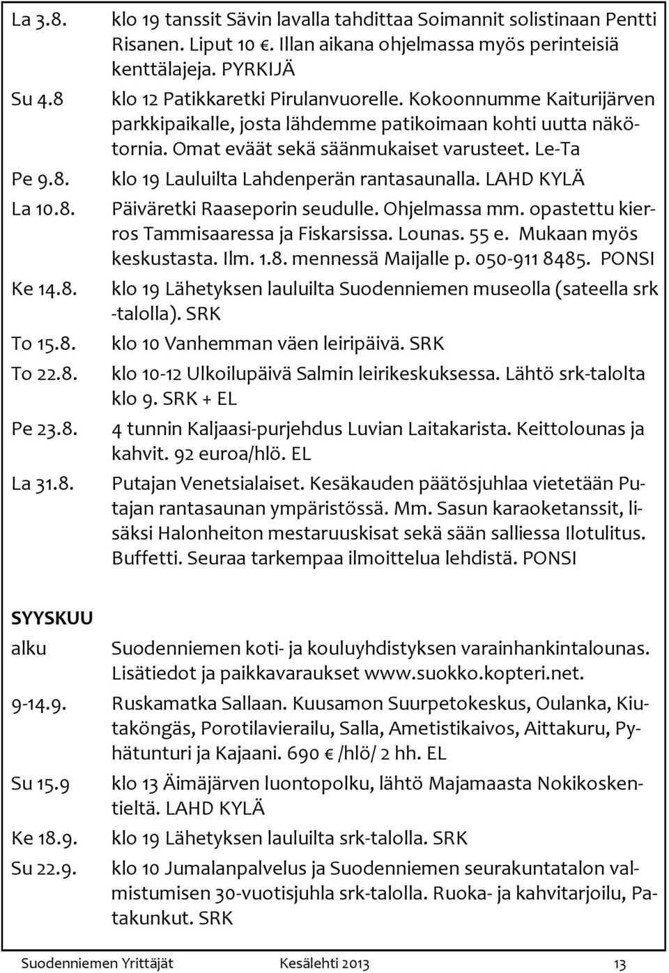 Omat eväät sekä säänmukaiset varusteet. Le-Ta klo 19 Lauluilta Lahdenperän rantasaunalla. LAHD KYLÄ Päiväretki Raaseporin seudulle. Ohjelmassa mm. opastettu kierros Tammisaaressa ja Fiskarsissa.