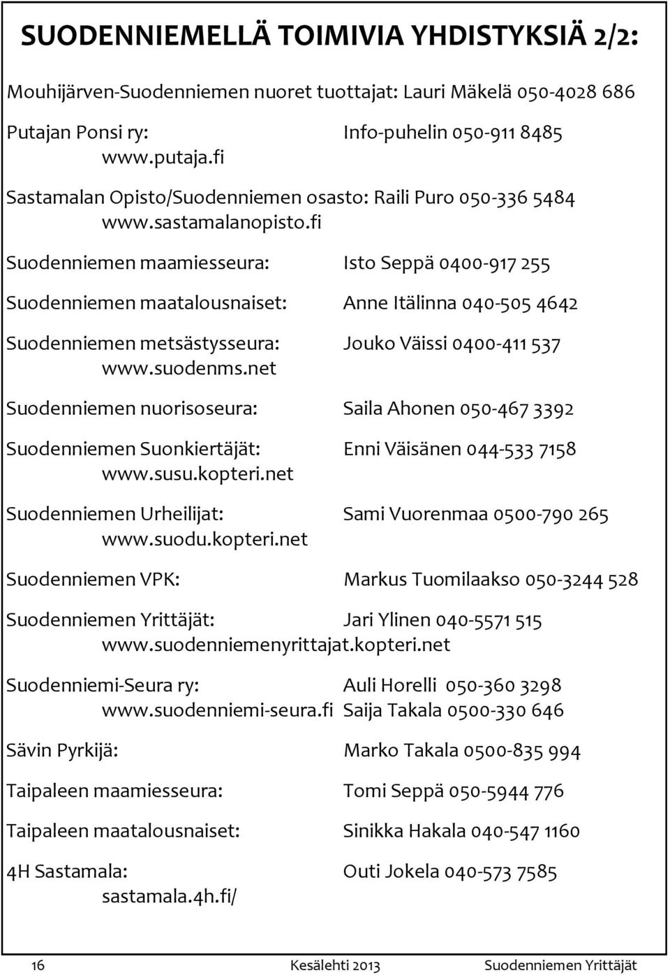 fi Suodenniemen maamiesseura: Isto Seppä 0400-917 255 Suodenniemen maatalousnaiset: Anne Itälinna 040-505 4642 Suodenniemen metsästysseura: Jouko Väissi 0400-411 537 www.suodenms.