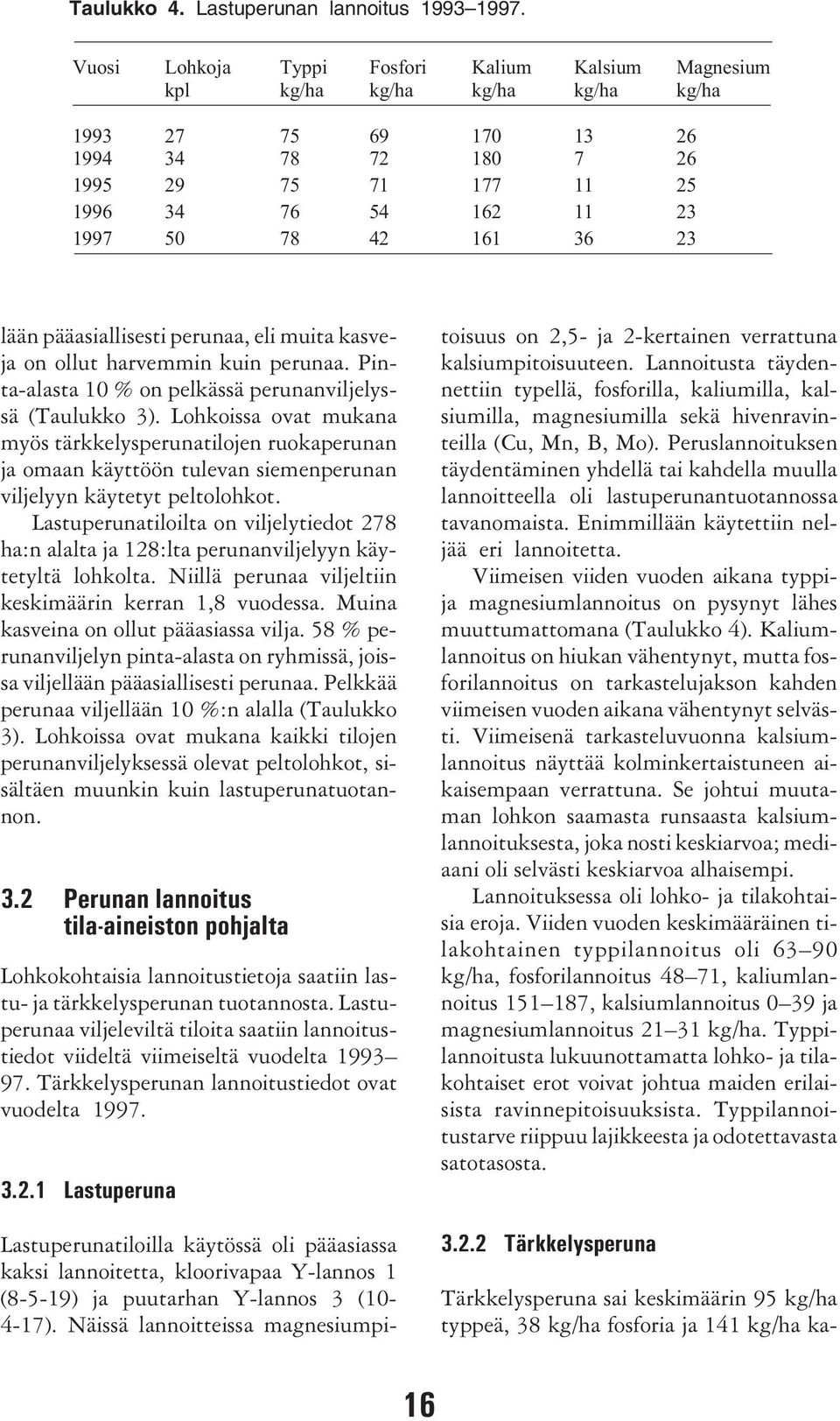 23 lään pääasiallisesti perunaa, eli muita kasveja on ollut harvemmin kuin perunaa. Pinta-alasta 1 % on pelkässä perunanviljelyssä (Taulukko 3).