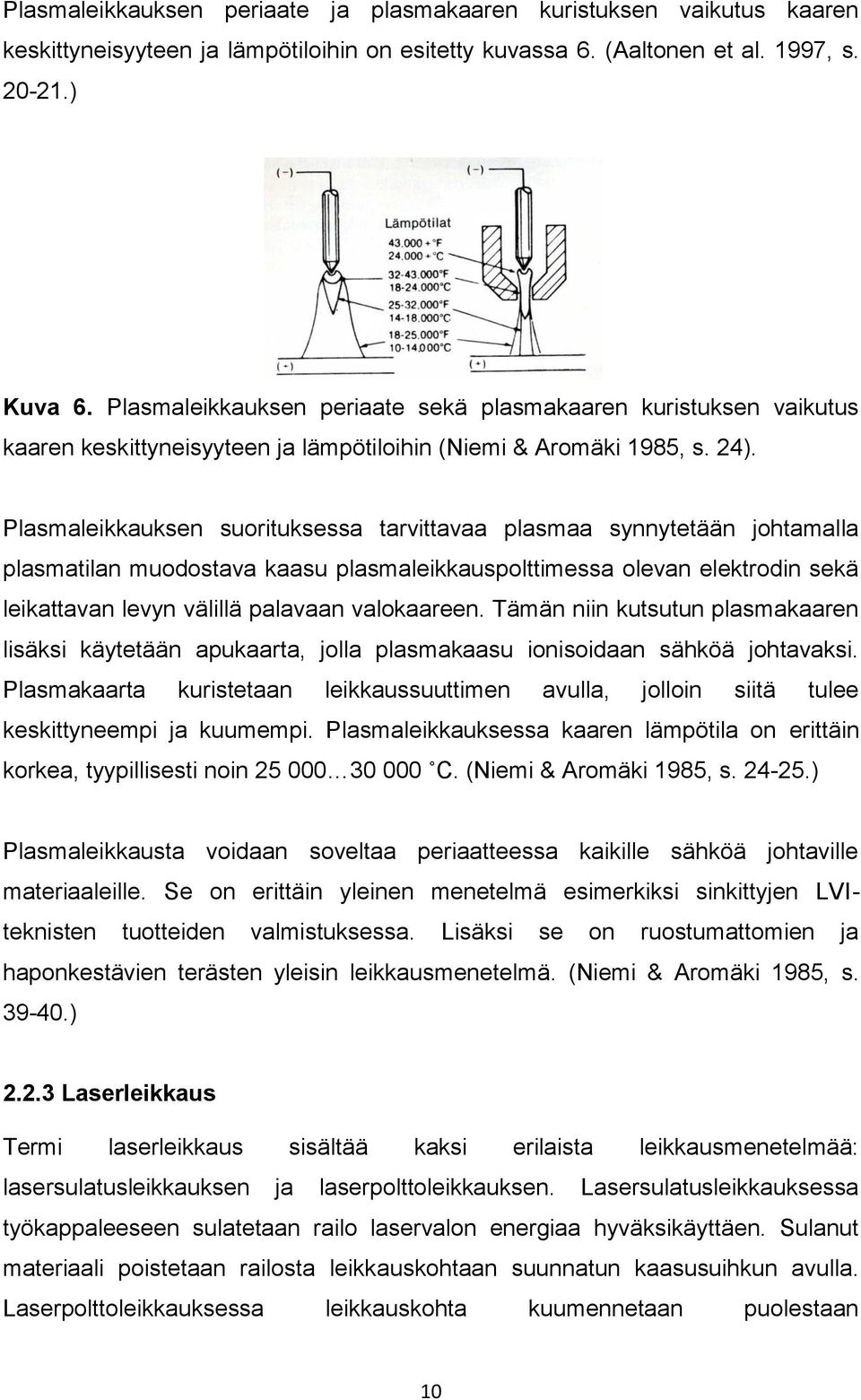 Plasmaleikkauksen suorituksessa tarvittavaa plasmaa synnytetään johtamalla plasmatilan muodostava kaasu plasmaleikkauspolttimessa olevan elektrodin sekä leikattavan levyn välillä palavaan valokaareen.