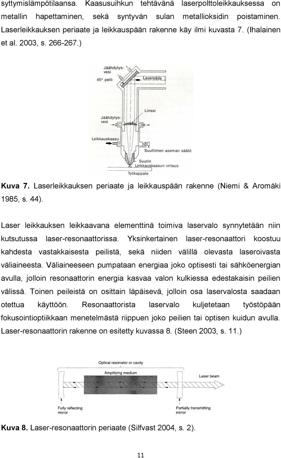 Laser leikkauksen leikkaavana elementtinä toimiva laservalo synnytetään niin kutsutussa laser-resonaattorissa.