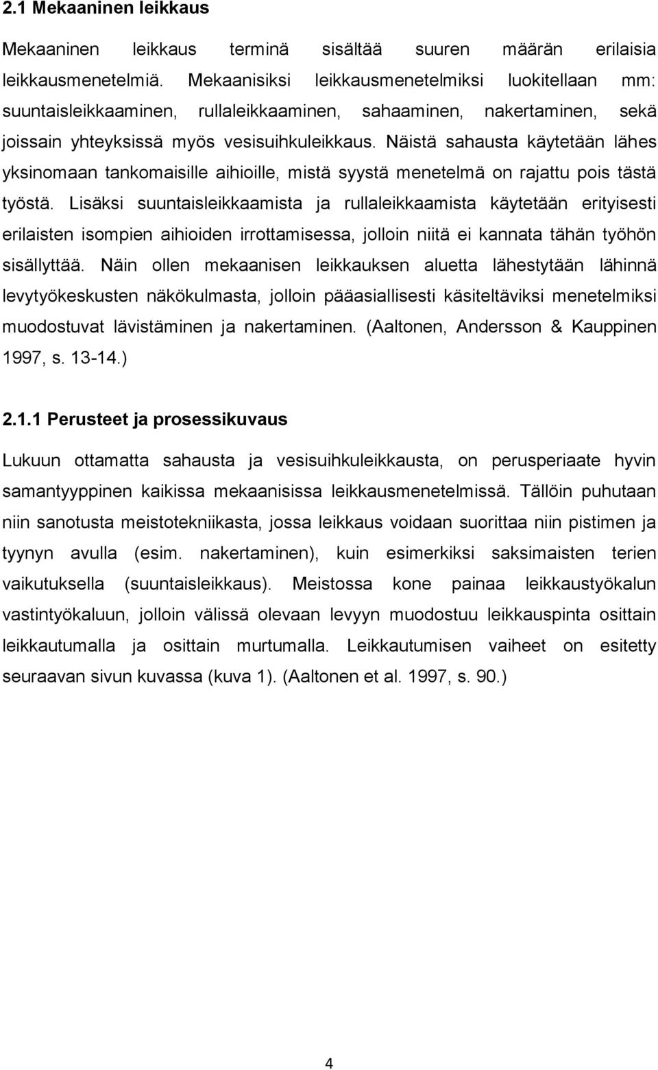 Näistä sahausta käytetään lähes yksinomaan tankomaisille aihioille, mistä syystä menetelmä on rajattu pois tästä työstä.