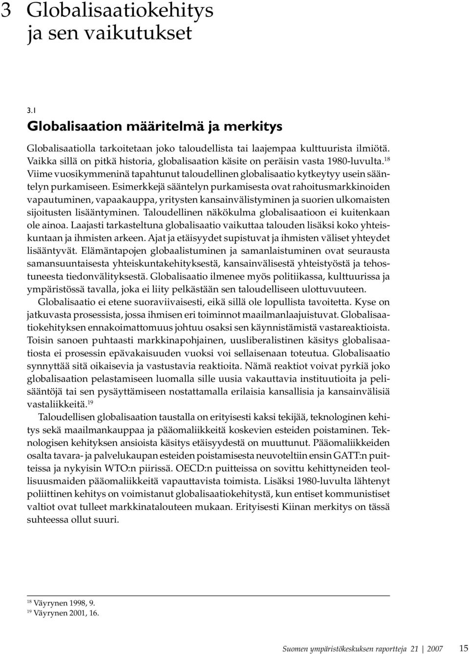 Esimerkkejä sääntelyn purkamisesta ovat rahoitusmarkkinoiden vapautuminen, vapaakauppa, yritysten kansainvälistyminen ja suorien ulkomaisten sijoitusten lisääntyminen.