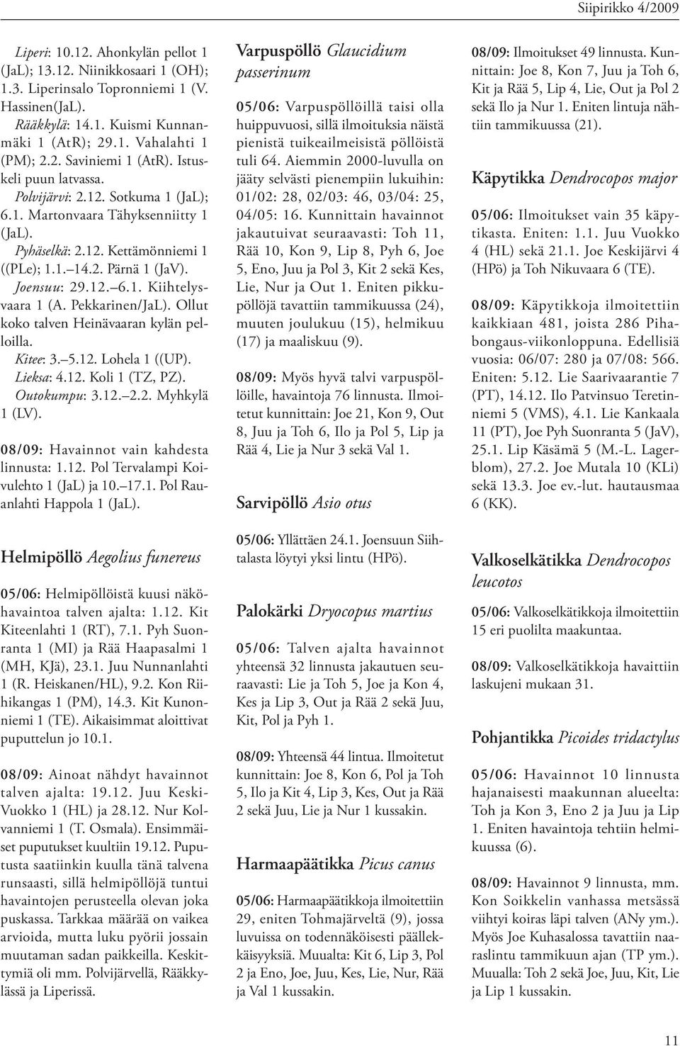 Pekkarinen/JaL). Ollut koko talven Heinävaaran kylän pelloilla. Kitee: 3. 5.12. Lohela 1 ((UP). Lieksa: 4.12. Koli 1 (TZ, PZ). Outokumpu: 3.12. 2.2. Myhkylä 1 (LV).