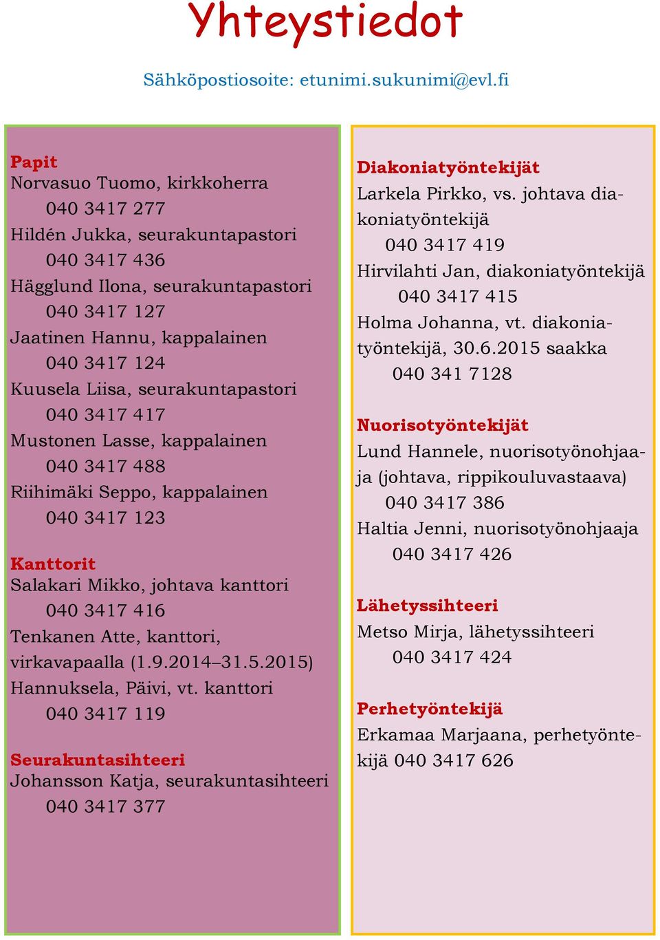 seurakuntapastori 040 3417 417 Mustonen Lasse, kappalainen 040 3417 488 Riihimäki Seppo, kappalainen 040 3417 123 Kanttorit Salakari Mikko, johtava kanttori 040 3417 416 Tenkanen Atte, kanttori,