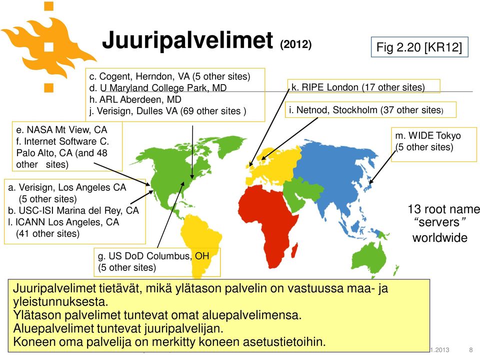 Verisign, Los Angeles CA (5 other sites) b. USC-ISI Marina del Rey, CA l. ICANN Los Angeles, CA (41 other sites) g.