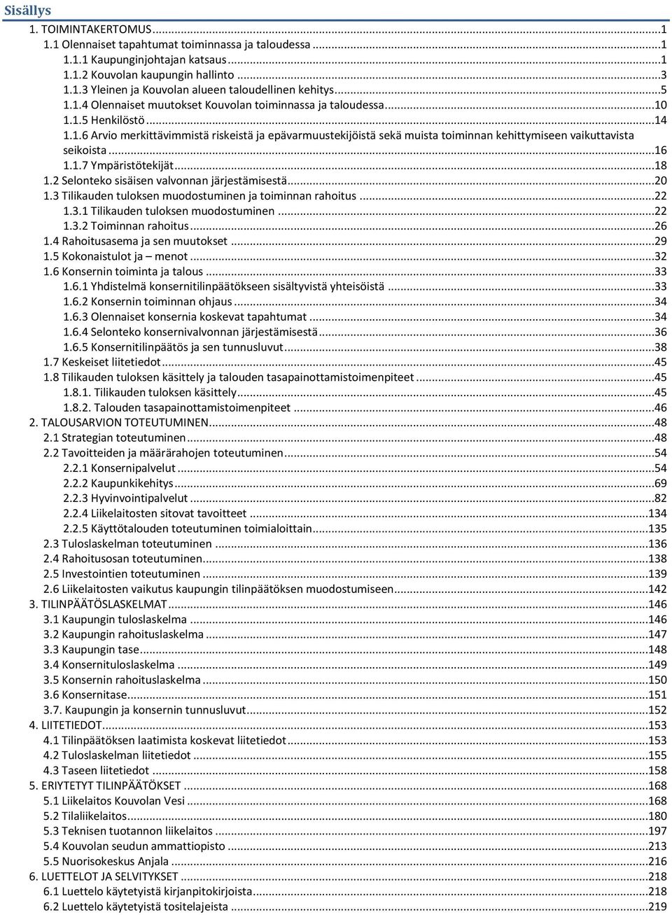 ..16 1.1.7 Ympäristötekijät...18 1.2 Selonteko sisäisen valvonnan järjestämisestä...20 1.3 Tilikauden tuloksen muodostuminen ja toiminnan rahoitus...22 1.3.1 Tilikauden tuloksen muodostuminen...22 1.3.2 Toiminnan rahoitus.