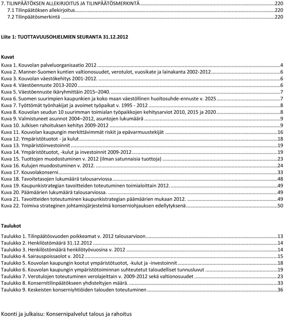 Väestöennuste 2013-2020...6 Kuva 5. Väestöennuste ikäryhmittäin 2015 2040....7 Kuva 6. Suomen suurimpien kaupunkien ja koko maan väestöllinen huoltosuhde-ennuste v. 2025...7 Kuva 7.