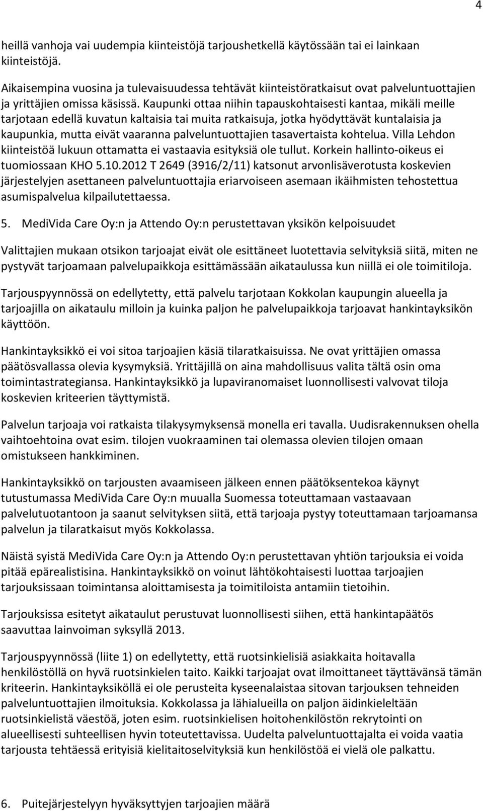 Kaupunki ottaa niihin tapauskohtaisesti kantaa, mikäli meille tarjotaan edellä kuvatun kaltaisia tai muita ratkaisuja, jotka hyödyttävät kuntalaisia ja kaupunkia, mutta eivät vaaranna